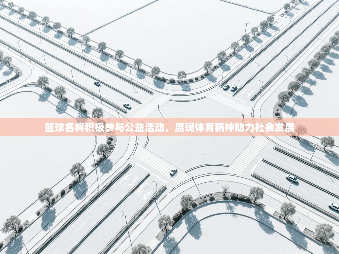 篮球名将积极参与公益活动，展现体育精神助力社会发展  第1张