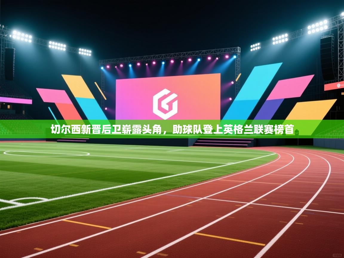 切尔西新晋后卫崭露头角,助球队登上英格兰联赛榜首 第1张