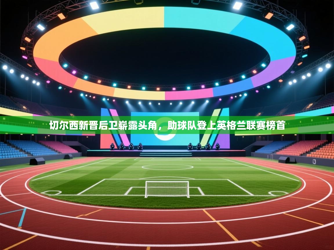 切尔西新晋后卫崭露头角,助球队登上英格兰联赛榜首 第2张